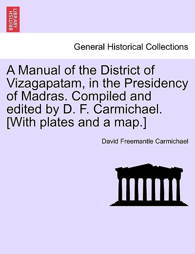 A Manual Of The District Of Vizagapatam, In The Presidency Of Madras. Compiled And Edited By D. F. Carmichael. [with Plates And A Map.]