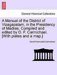 A Manual Of The District Of Vizagapatam, In The Presidency Of Madras. Compiled And Edited By D. F. Carmichael. [with Plates And A Map.]