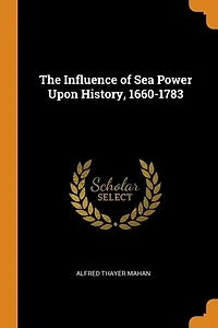 The Influence of Sea Power Upon History, 1660-1783