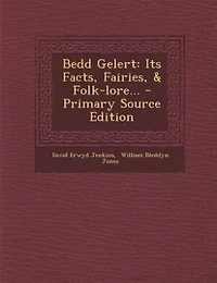 Bedd Gelert: Its Facts, Fairies, & Folk-lore... - Primary Source Edition