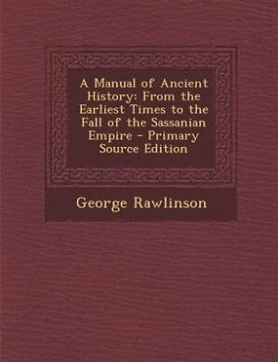 A Manual of Ancient History: From the Earliest Times to the Fall of the Sassanian Empire - Primary Source Edition