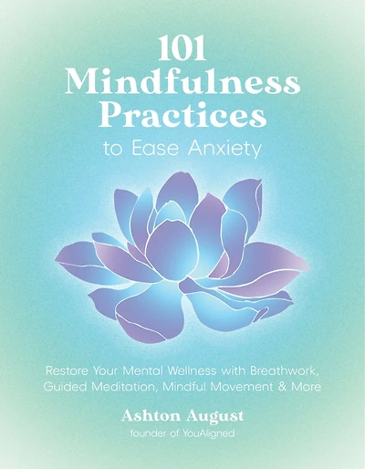 101 Mindfulness Practices to Ease Anxiety: Restore Your Mental Wellness with Breathwork, Guided Meditation, Mindful Movement & More