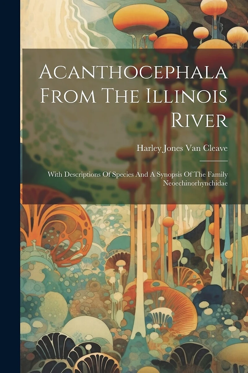 Acanthocephala From The Illinois River: With Descriptions Of Species And A Synopsis Of The Family Neoechinorhynchidae