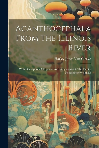 Acanthocephala From The Illinois River: With Descriptions Of Species And A Synopsis Of The Family Neoechinorhynchidae