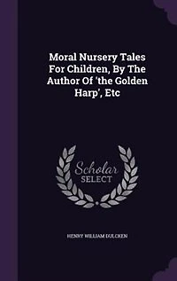 Moral Nursery Tales For Children, By The Author Of 'the Golden Harp', Etc