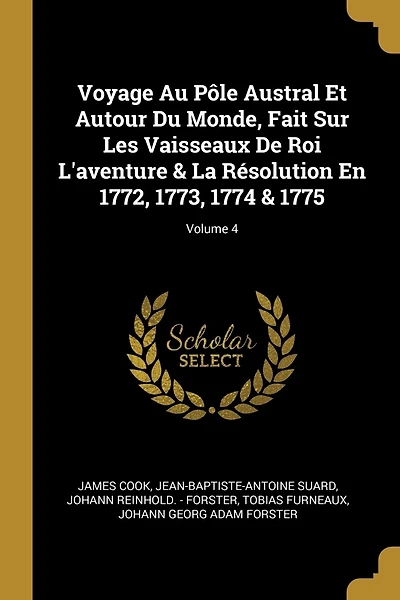 Voyage Au Pôle Austral Et Autour Du Monde, Fait Sur Les Vaisseaux De Roi L'aventure & La Résolution En 1772, 1773, 1774 & 1775; Volume 4