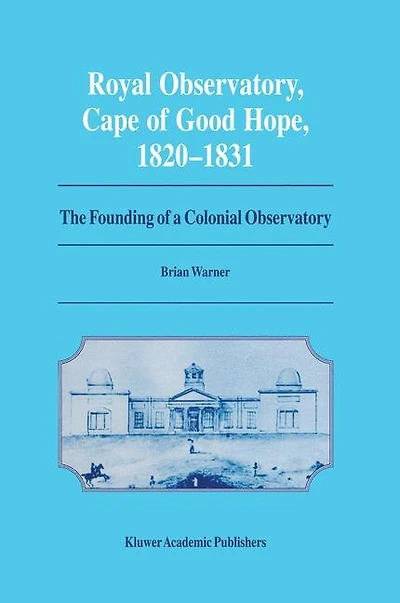 Royal Observatory, Cape of Good Hope 1820-1831: The Founding Of A Colonial Observatory Incorporating A Biography Of Fearon Fallows