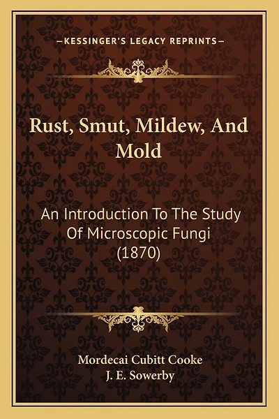 Rust, Smut, Mildew, And Mold: An Introduction To The Study Of Microscopic Fungi (1870)