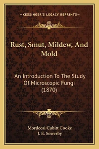 Rust, Smut, Mildew, And Mold: An Introduction To The Study Of Microscopic Fungi (1870)