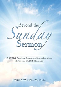 Beyond the Sunday Sermon: A 52 Week Devotional from the Teaching and Preaching of Reverend Dr. R.B. Holmes