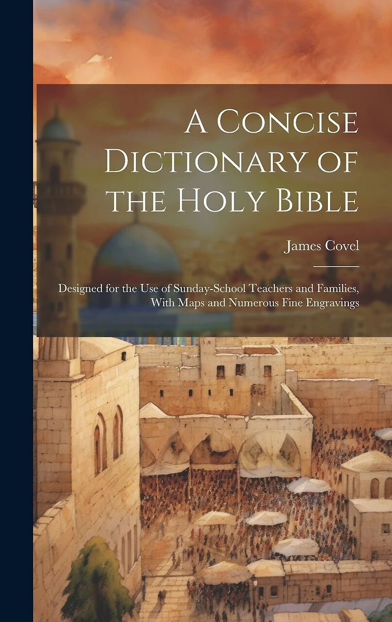 A Concise Dictionary of the Holy Bible: Designed for the Use of Sunday-School Teachers and Families