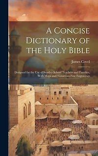 A Concise Dictionary of the Holy Bible: Designed for the Use of Sunday-School Teachers and Families