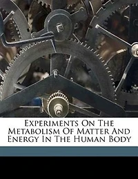 Experiments on the Metabolism of Matter and Energy Human Body (Classic Reprint)