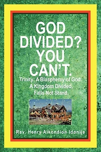God Divided? You Can't.: Trinity: A Blasphemy Of God. Kingdom Divided, Falls Not Stand.