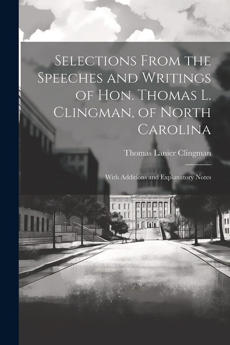 Selections From the Speeches and Writings of Hon. Thomas L. Clingman, of North Carolina: With Additions and Explanatory Notes