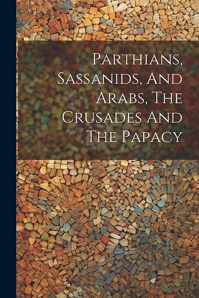 Parthians, Sassanids, And Arabs, The Crusades And The Papacy