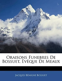 Oraisons Funebres de Bossuet, Évêque Meaux: D'Après le Procédé Firmin Didot (Classic Reprint)