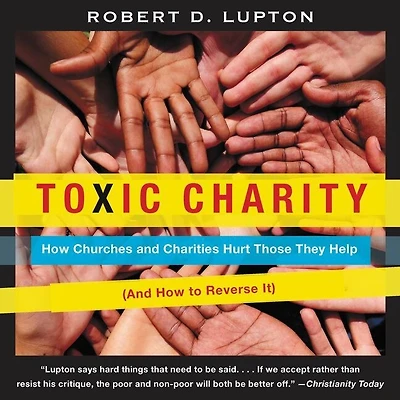 Toxic Charity: How Churches and Charities Hurt Those They Help (And to Reverse It)