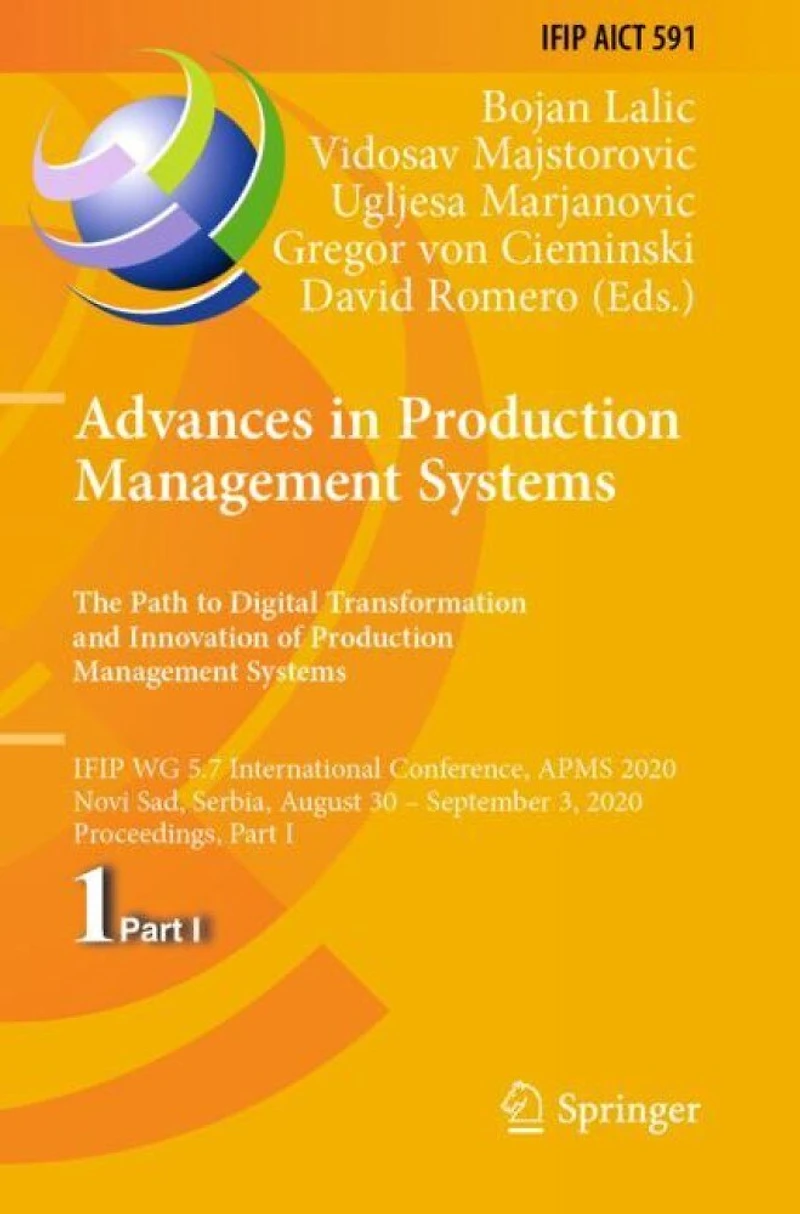 Advances in Production Management Systems. The Path to Digital Transformation and Innovation of Production Management Systems: IFIP WG 5.7 International Conference, APMS 2020, Novi Sad, Serbia, August 30 - September 3, 2020, Proceedings, Part I