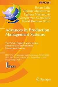 Advances in Production Management Systems. The Path to Digital Transformation and Innovation of Production Management Systems: IFIP WG 5.7 International Conference, APMS 2020, Novi Sad, Serbia, August 30 - September 3, 2020, Proceedings, Part I