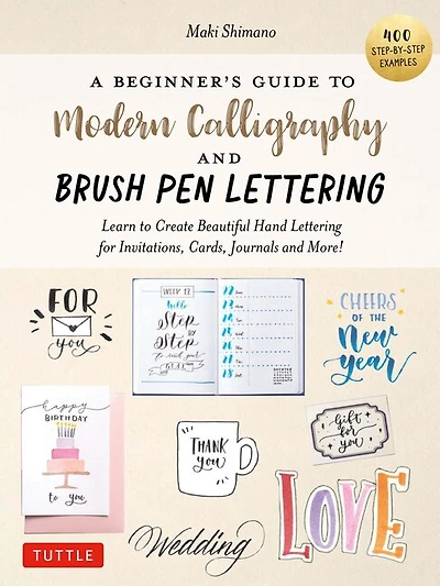 A Beginner's Guide to Modern Calligraphy & Brush Pen Lettering: Learn Create Beautiful Hand Lettering for Invitations, Cards, Journals and More! (400 Step-by-Step Examples)