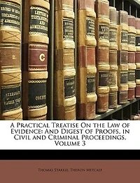 A Practical Treatise On the Law of Evidence: and Digest Proofs, Civil Criminal Proceedings, Volume 3