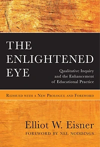 the Enlightened Eye: Qualitative Inquiry and Enhancement of Educational Practice, Reissued with a New Prologue Foreword