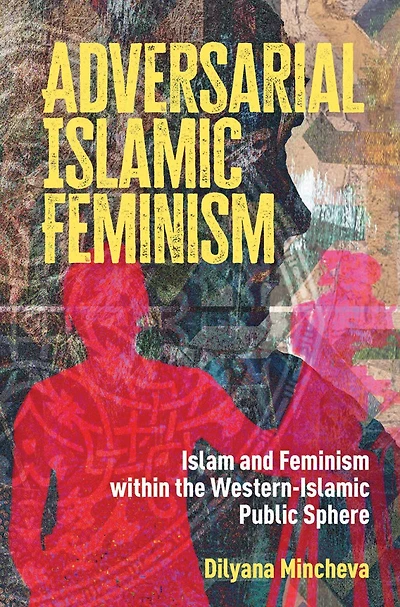 Adversarial Islamic Feminism: Islam and Feminism within the Western-Islamic Public Sphere