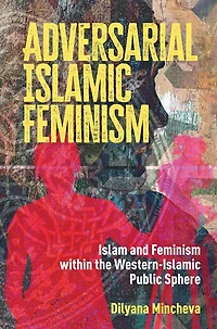Adversarial Islamic Feminism: Islam and Feminism within the Western-Islamic Public Sphere