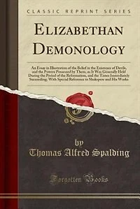 Elizabethan Demonology: An Essay Illustration of the Belief Existence Devils, and Powers Possessed by Them