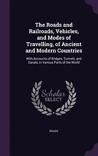 The Roads and Railroads, Vehicles, and Modes of Travelling, of Ancient and Modern Countries: With Accounts of Bridges, Tunnels, and Canals, in Various Parts of the World