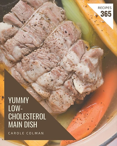 365 Yummy Low-Cholesterol Main Dish Recipes: The Highest Rated Yummy Low-Cholesterol Main Dish Cookbook You Should Read