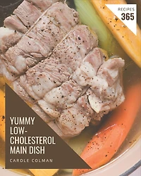 365 Yummy Low-Cholesterol Main Dish Recipes: The Highest Rated Yummy Low-Cholesterol Main Dish Cookbook You Should Read