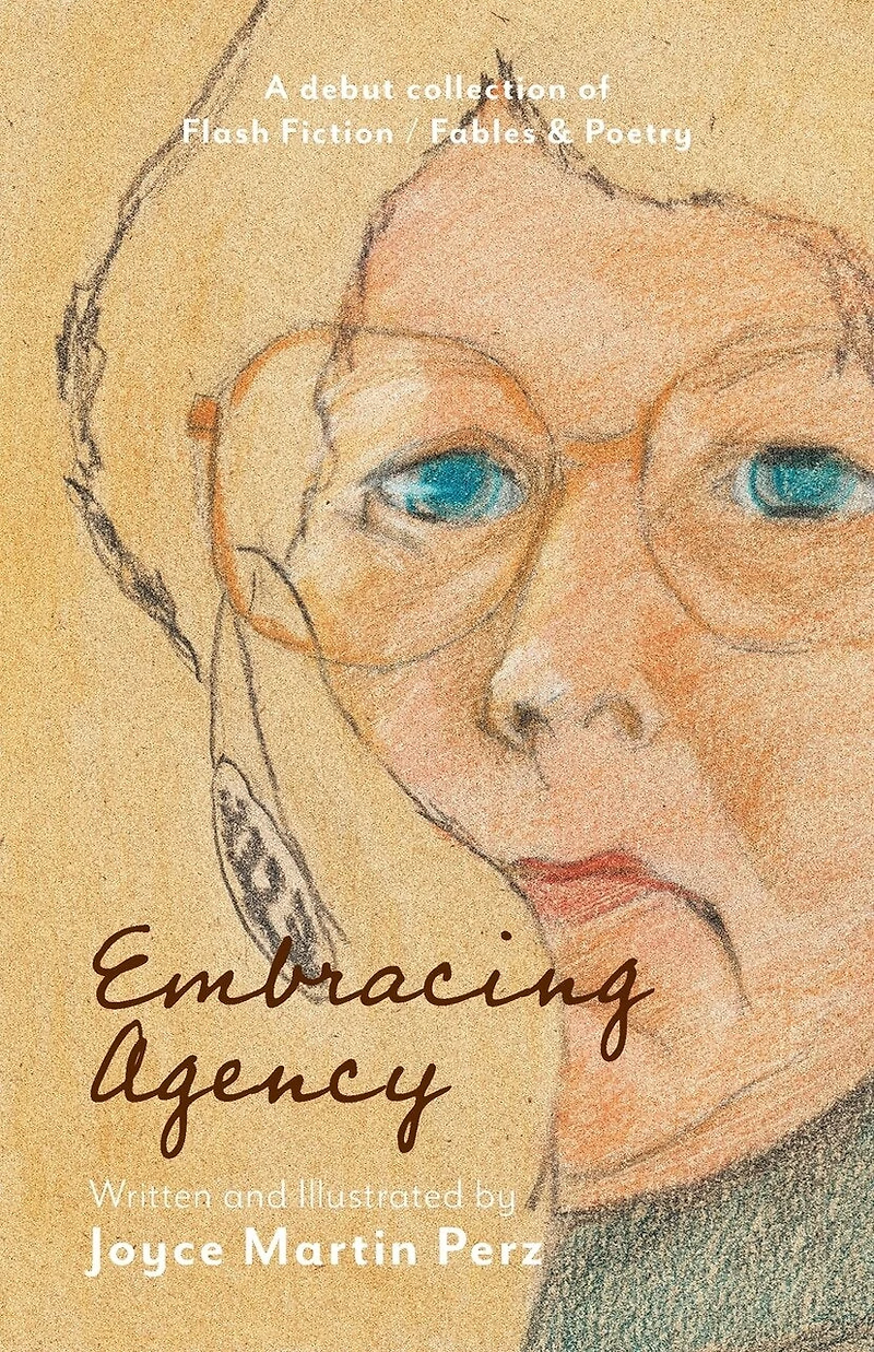 Embracing Agency: Debut Collection of Flash Fiction / Fables & Poetry