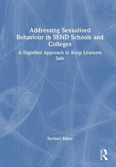 Addressing Sexualised Behaviour SEND Schools and Colleges: A Dignified Approach to Keep Learners Safe