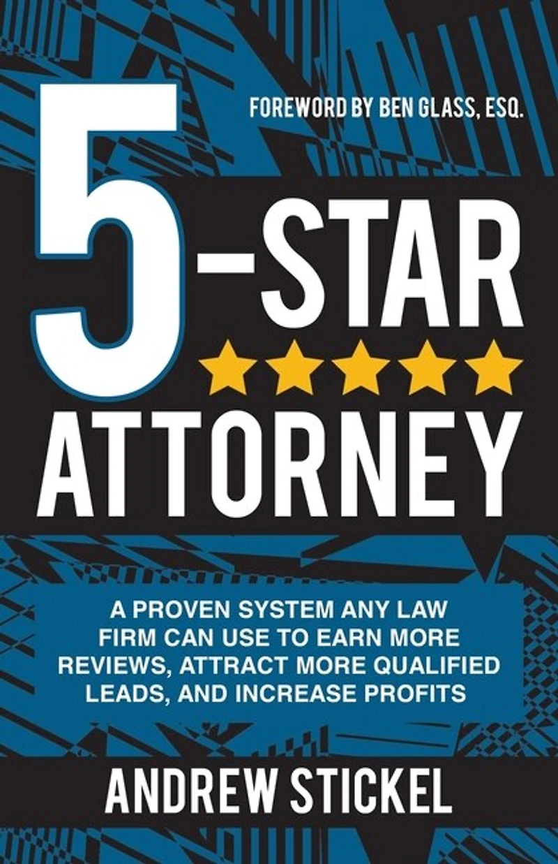 5-Star Attorney: A Proven System Any Law Firm Can Use to Earn More Reviews, Attract More Qualified Leads, and Increase Profits