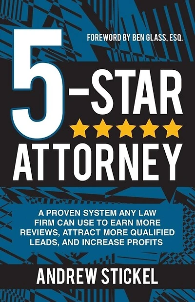 5-Star Attorney: A Proven System Any Law Firm Can Use to Earn More Reviews, Attract More Qualified Leads, and Increase Profits