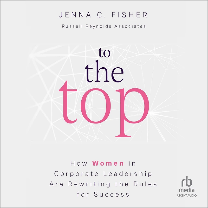 To the Top: How Women Corporate Leadership Are Rewriting Rules for Success