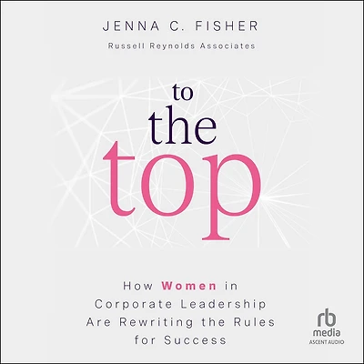 To the Top: How Women Corporate Leadership Are Rewriting Rules for Success