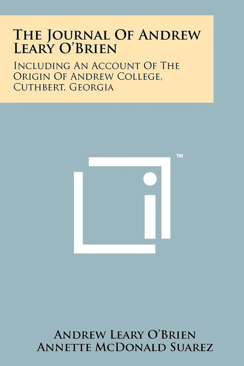 The Journal Of Andrew Leary O'Brien: Including An Account Of The Origin Of Andrew College, Cuthbert, Georgia