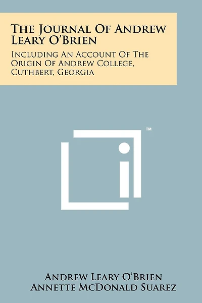 The Journal Of Andrew Leary O'Brien: Including An Account Of The Origin Of Andrew College, Cuthbert, Georgia