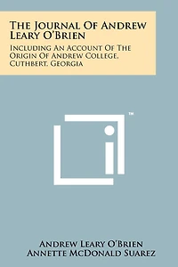 The Journal Of Andrew Leary O'Brien: Including An Account Of The Origin Of Andrew College, Cuthbert, Georgia