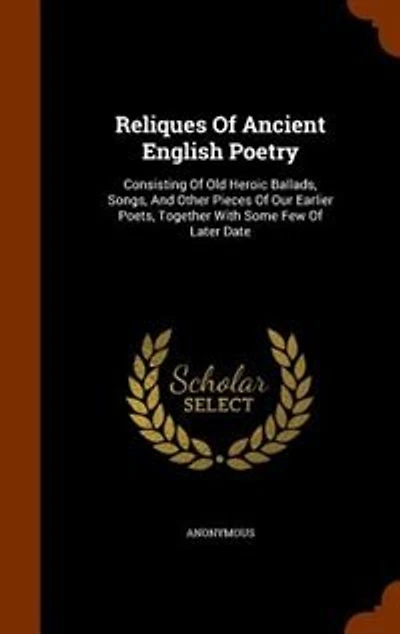 Reliques Of Ancient English Poetry: Consisting Of Old Heroic Ballads, Songs, And Other Pieces Of Our Earlier Poets