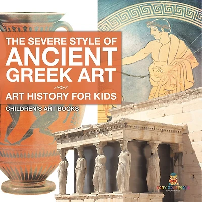 The Severe Style of Ancient Greek Art - Art History for Kids Children's Art Books