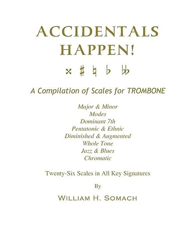 ACCIDENTALS HAPPEN! A Compilation of Scales for Trombone Twenty-Six Scales in All Key Signatures: Major & Minor, Modes, Dominant 7th, Pentatonic & Ethnic, Diminished & Augmented, Whole Tone, Jazz & Blues, Chromatic
