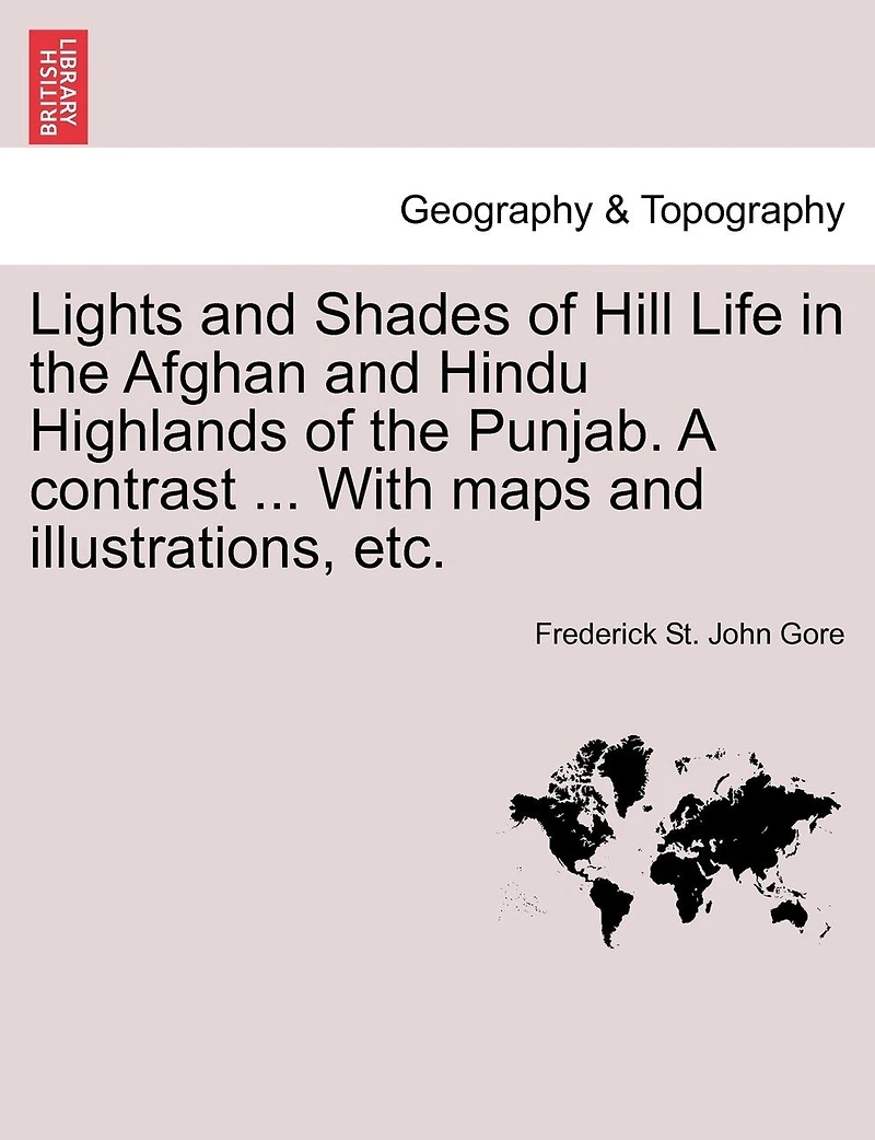 Lights And Shades Of Hill Life In The Afghan And Hindu Highlands Of The Punjab. A Contrast ... With Maps And Illustrations, Etc.
