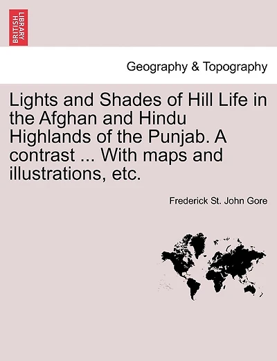 Lights And Shades Of Hill Life In The Afghan And Hindu Highlands Of The Punjab. A Contrast ... With Maps And Illustrations, Etc.