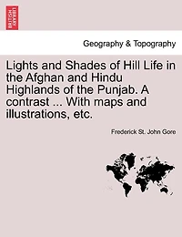 Lights And Shades Of Hill Life In The Afghan And Hindu Highlands Of The Punjab. A Contrast ... With Maps And Illustrations, Etc.