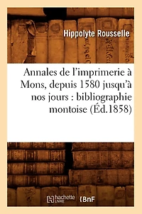 Annales de l'imprimerie à Mons, depuis 1580 jusqu'à nos jours: bibliographie montoise (Éd.1858)