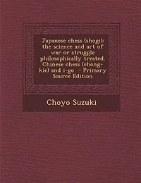 Japanese Chess (shogi); the Science and art of war or Struggle Philosophically Treated. Chinese (chong-kie) i-go